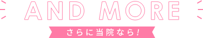 AND MORE さらに当院なら