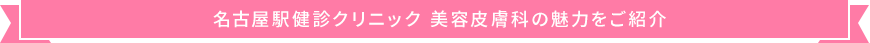 名古屋駅健診クリニック 美容皮膚科の魅力をご紹介